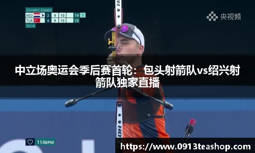 中立场奥运会季后赛首轮：包头射箭队vs绍兴射箭队独家直播