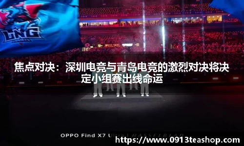 焦点对决：深圳电竞与青岛电竞的激烈对决将决定小组赛出线命运