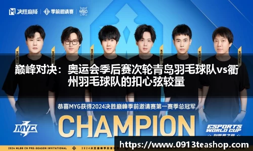 巅峰对决：奥运会季后赛次轮青岛羽毛球队vs衢州羽毛球队的扣心弦较量