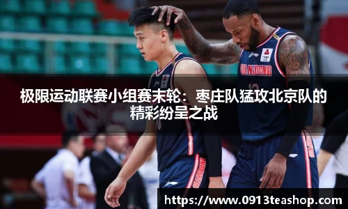 极限运动联赛小组赛末轮：枣庄队猛攻北京队的精彩纷呈之战