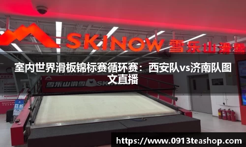 室内世界滑板锦标赛循环赛：西安队vs济南队图文直播