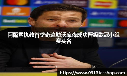 阿隆索执教首季奇迹勒沃库森成功晋级欧冠小组赛头名