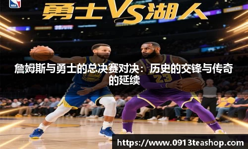 詹姆斯与勇士的总决赛对决：历史的交锋与传奇的延续