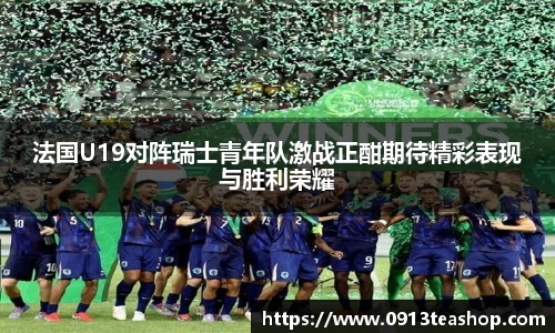 法国U19对阵瑞士青年队激战正酣期待精彩表现与胜利荣耀